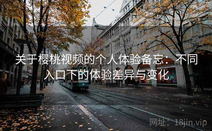 关于樱桃视频的个人体验备忘:不同入口下的体验差异与变化 第1张 关于樱桃视频的个人体验备忘:不同入口下的体验差异与变化 第1张