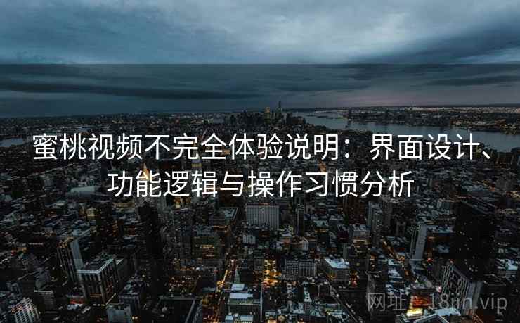 蜜桃视频不完全体验说明:界面设计、功能逻辑与操作习惯分析 第1张 蜜桃视频不完全体验说明:界面设计、功能逻辑与操作习惯分析 第1张