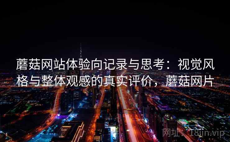 蘑菇网站体验向记录与思考：视觉风格与整体观感的真实评价，蘑菇网片  第2张