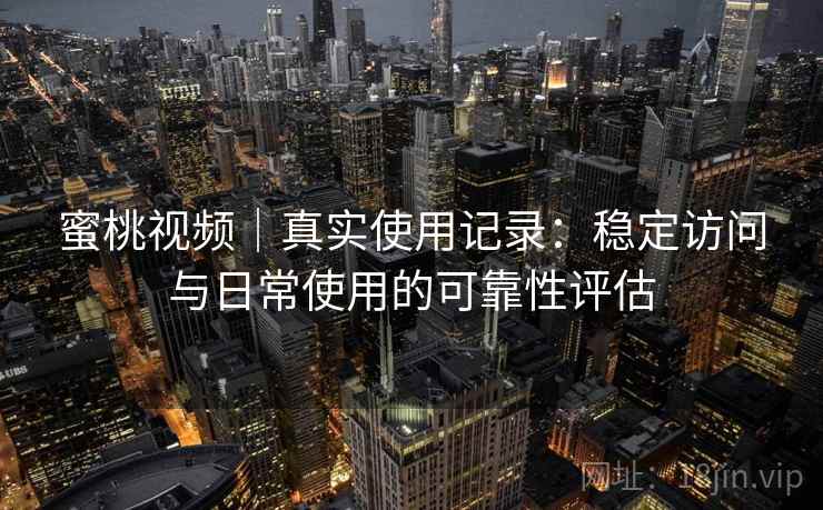 蜜桃视频｜真实使用记录：稳定访问与日常使用的可靠性评估  第2张