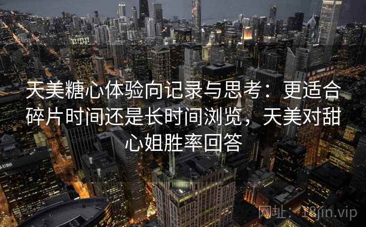 天美糖心体验向记录与思考：更适合碎片时间还是长时间浏览，天美对甜心姐胜率回答  第2张