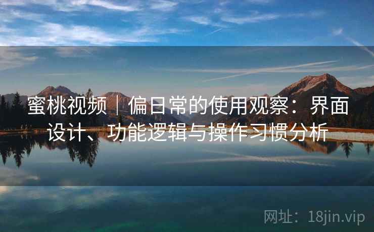 蜜桃视频｜偏日常的使用观察：界面设计、功能逻辑与操作习惯分析  第2张