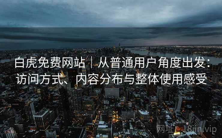 白虎免费网站｜从普通用户角度出发：访问方式、内容分布与整体使用感受  第1张