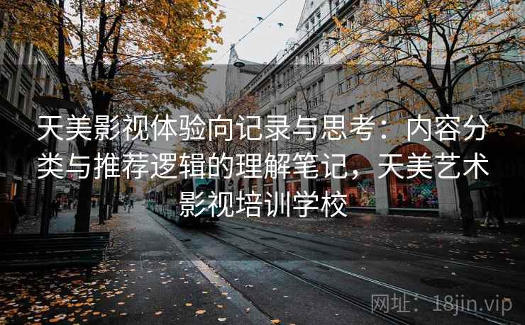 天美影视体验向记录与思考：内容分类与推荐逻辑的理解笔记，天美艺术影视培训学校  第2张