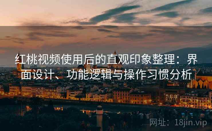 红桃视频使用后的直观印象整理：界面设计、功能逻辑与操作习惯分析  第2张