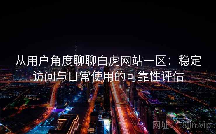 从用户角度聊聊白虎网站一区：稳定访问与日常使用的可靠性评估  第1张