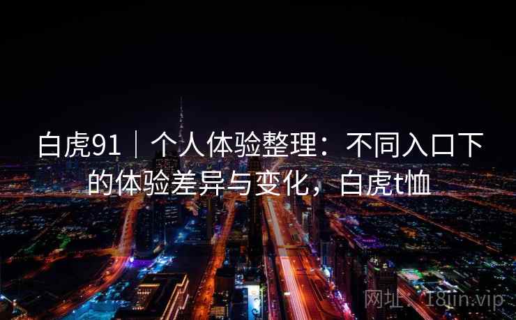 白虎91｜个人体验整理：不同入口下的体验差异与变化，白虎t恤  第1张