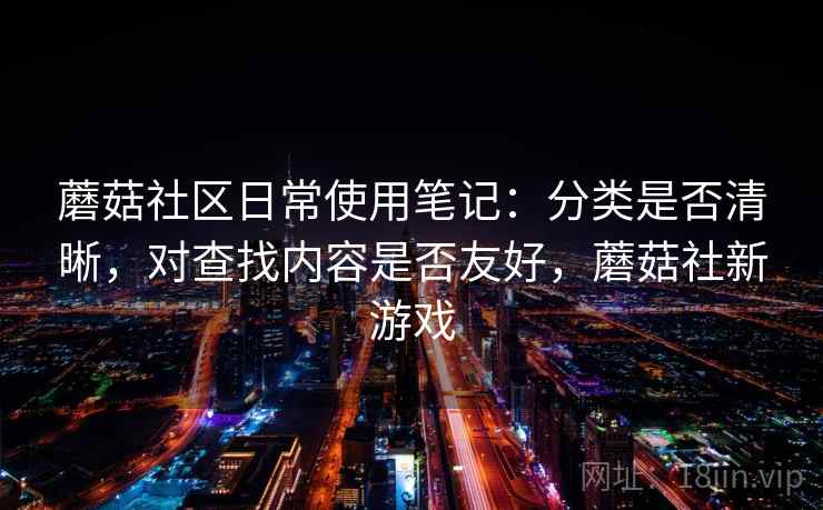 蘑菇社区日常使用笔记：分类是否清晰，对查找内容是否友好，蘑菇社新游戏  第2张