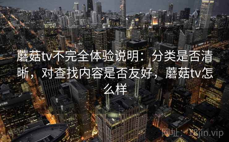 蘑菇tv不完全体验说明：分类是否清晰，对查找内容是否友好，蘑菇tv怎么样  第2张