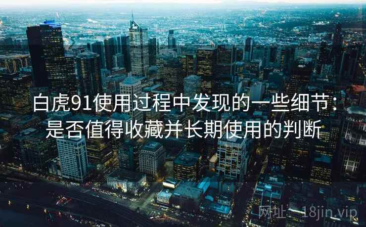 白虎91使用过程中发现的一些细节：是否值得收藏并长期使用的判断  第1张