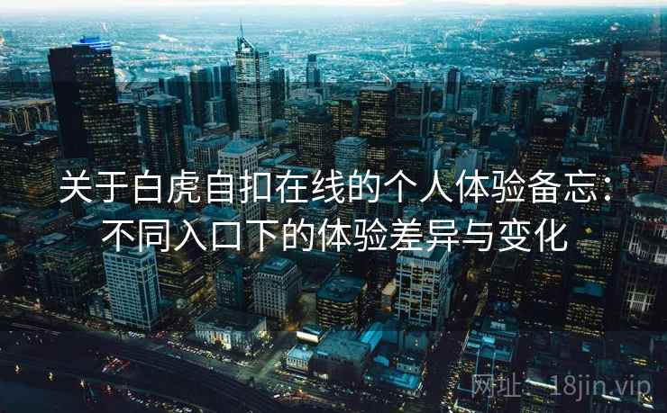 关于白虎自扣在线的个人体验备忘：不同入口下的体验差异与变化  第2张