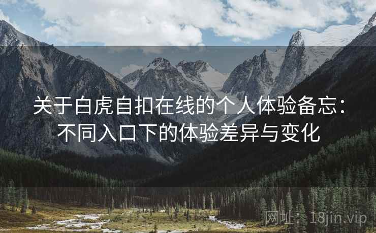 关于白虎自扣在线的个人体验备忘：不同入口下的体验差异与变化  第1张