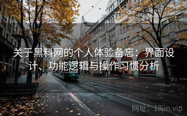 关于黑料网的个人体验备忘:界面设计、功能逻辑与操作习惯分析 第1张 关于黑料网的个人体验备忘:界面设计、功能逻辑与操作习惯分析 第1张