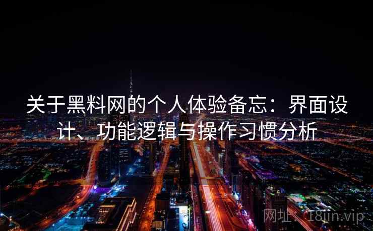 关于黑料网的个人体验备忘:界面设计、功能逻辑与操作习惯分析 第2张 关于黑料网的个人体验备忘:界面设计、功能逻辑与操作习惯分析 第2张