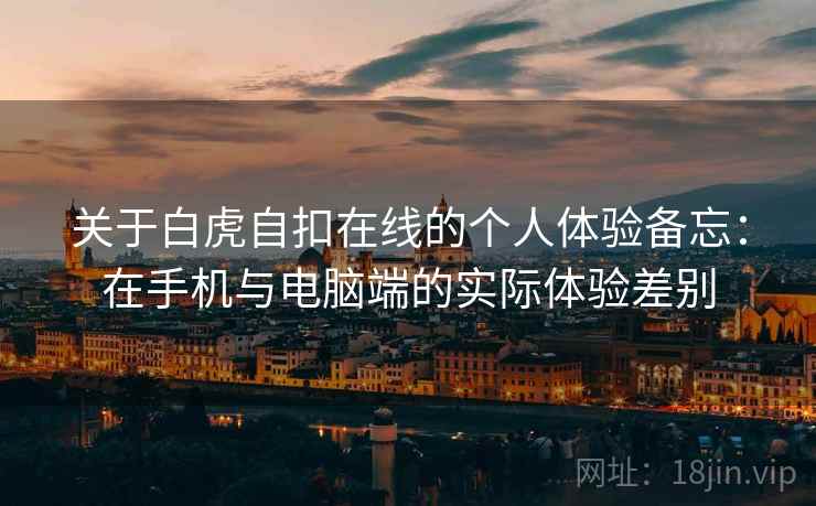 关于白虎自扣在线的个人体验备忘:在手机与电脑端的实际体验差别 第2张 关于白虎自扣在线的个人体验备忘:在手机与电脑端的实际体验差别 第2张