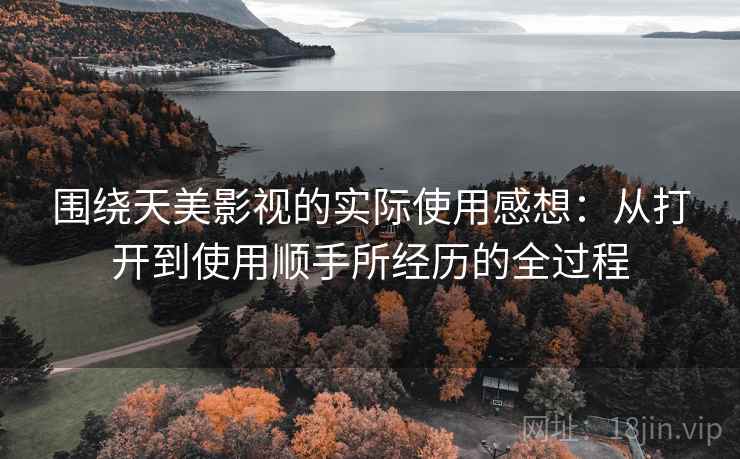 围绕天美影视的实际使用感想:从打开到使用顺手所经历的全过程 第2张 围绕天美影视的实际使用感想:从打开到使用顺手所经历的全过程 第2张