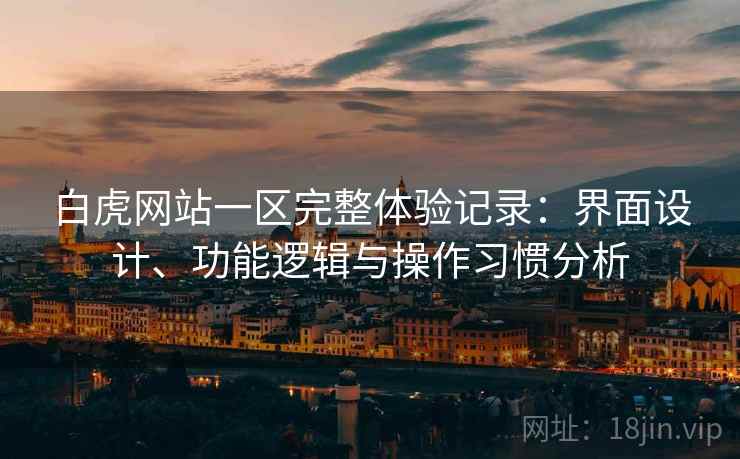 白虎网站一区完整体验记录:界面设计、功能逻辑与操作习惯分析 第2张 白虎网站一区完整体验记录:界面设计、功能逻辑与操作习惯分析 第2张