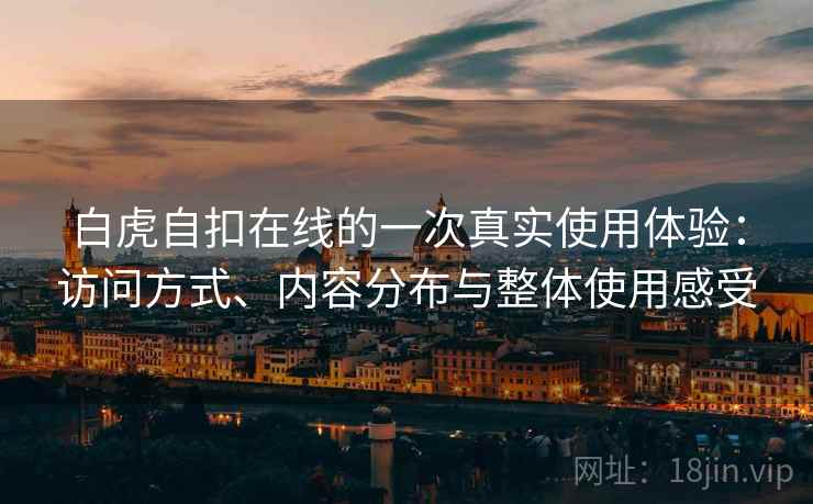 白虎自扣在线的一次真实使用体验:访问方式、内容分布与整体使用感受 第2张 白虎自扣在线的一次真实使用体验:访问方式、内容分布与整体使用感受 第2张