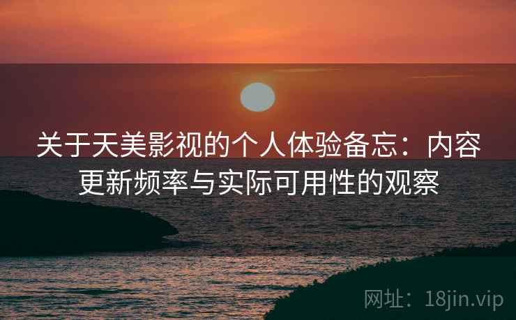 关于天美影视的个人体验备忘：内容更新频率与实际可用性的观察  第2张