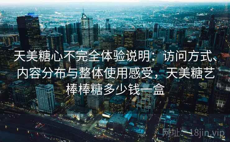 天美糖心不完全体验说明:访问方式、内容分布与整体使用感受,天美糖艺棒棒糖多少钱一盒 第2张 天美糖心不完全体验说明:访问方式、内容分布与整体使用感受,天美糖艺棒棒糖多少钱一盒 第2张