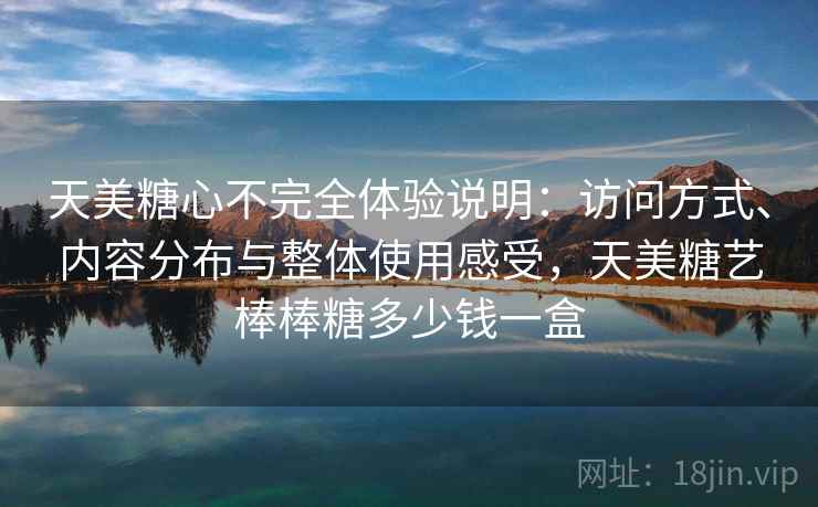 天美糖心不完全体验说明:访问方式、内容分布与整体使用感受,天美糖艺棒棒糖多少钱一盒 第1张 天美糖心不完全体验说明:访问方式、内容分布与整体使用感受,天美糖艺棒棒糖多少钱一盒 第1张