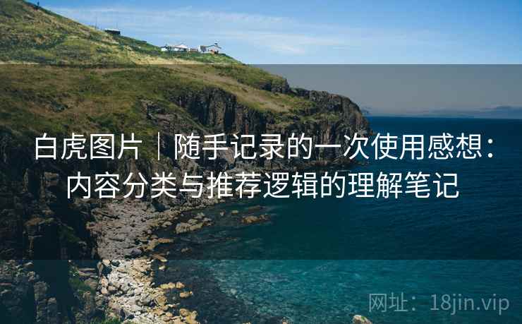 白虎图片|随手记录的一次使用感想:内容分类与推荐逻辑的理解笔记 第2张 白虎图片|随手记录的一次使用感想:内容分类与推荐逻辑的理解笔记 第2张