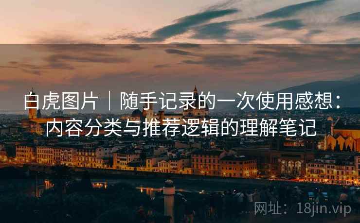 白虎图片|随手记录的一次使用感想:内容分类与推荐逻辑的理解笔记 第1张 白虎图片|随手记录的一次使用感想:内容分类与推荐逻辑的理解笔记 第1张