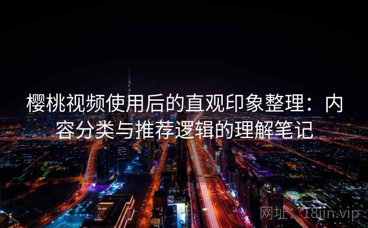 樱桃视频使用后的直观印象整理:内容分类与推荐逻辑的理解笔记 第2张 樱桃视频使用后的直观印象整理:内容分类与推荐逻辑的理解笔记 第2张