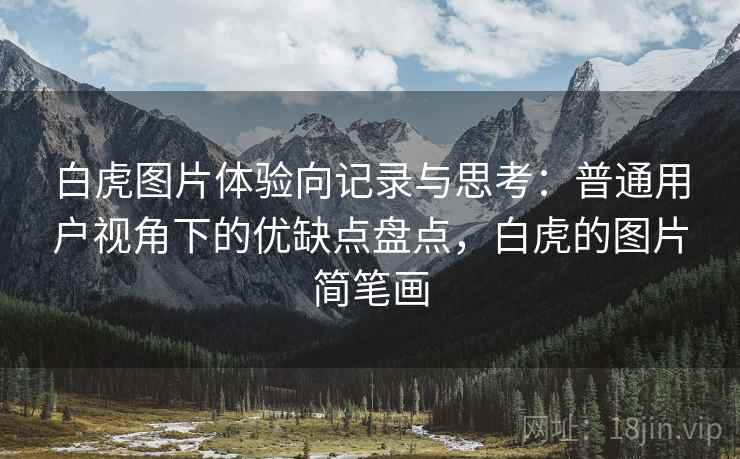 白虎图片体验向记录与思考:普通用户视角下的优缺点盘点,白虎的图片简笔画 第1张 白虎图片体验向记录与思考:普通用户视角下的优缺点盘点,白虎的图片简笔画 第1张