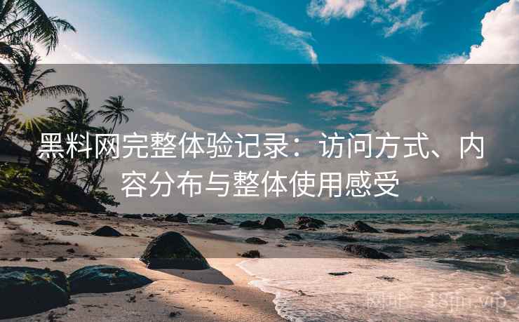 黑料网完整体验记录:访问方式、内容分布与整体使用感受 第2张 黑料网完整体验记录:访问方式、内容分布与整体使用感受 第2张