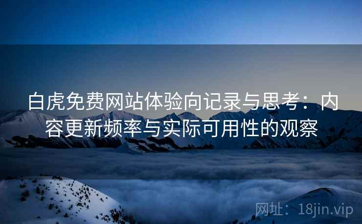 白虎免费网站体验向记录与思考:内容更新频率与实际可用性的观察 第1张 白虎免费网站体验向记录与思考:内容更新频率与实际可用性的观察 第1张