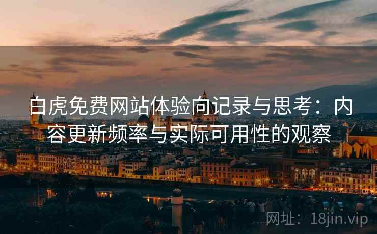 白虎免费网站体验向记录与思考:内容更新频率与实际可用性的观察 第2张 白虎免费网站体验向记录与思考:内容更新频率与实际可用性的观察 第2张