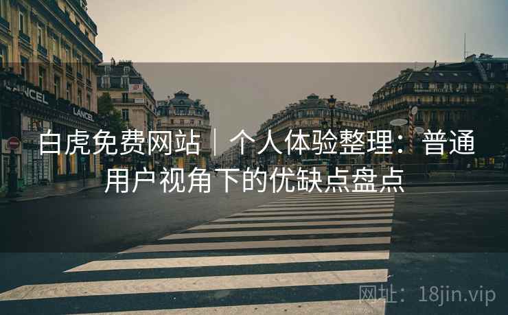 白虎免费网站|个人体验整理:普通用户视角下的优缺点盘点 第2张 白虎免费网站|个人体验整理:普通用户视角下的优缺点盘点 第2张