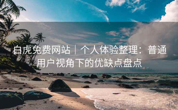 白虎免费网站|个人体验整理:普通用户视角下的优缺点盘点 第1张 白虎免费网站|个人体验整理:普通用户视角下的优缺点盘点 第1张
