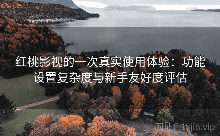 红桃影视的一次真实使用体验:功能设置复杂度与新手友好度评估 第1张 红桃影视的一次真实使用体验:功能设置复杂度与新手友好度评估 第1张