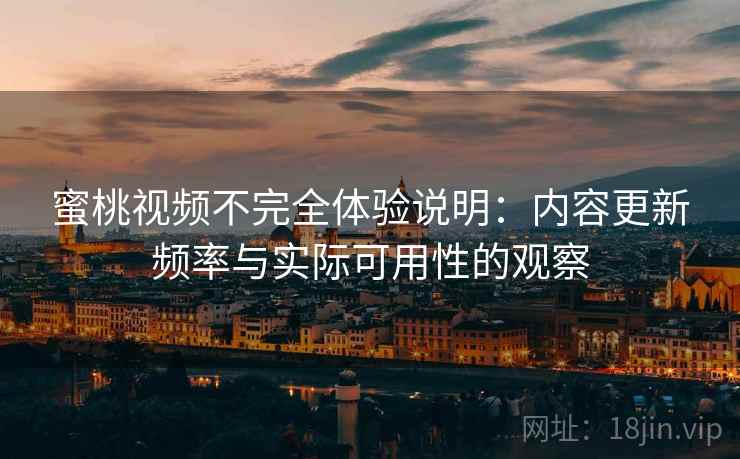 蜜桃视频不完全体验说明:内容更新频率与实际可用性的观察 第1张 蜜桃视频不完全体验说明:内容更新频率与实际可用性的观察 第1张