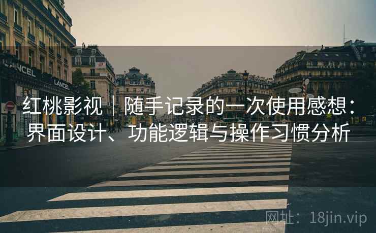 红桃影视｜随手记录的一次使用感想：界面设计、功能逻辑与操作习惯分析  第1张