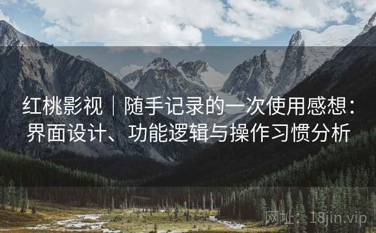 红桃影视｜随手记录的一次使用感想：界面设计、功能逻辑与操作习惯分析  第2张