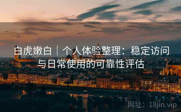 白虎嫩白|个人体验整理:稳定访问与日常使用的可靠性评估 第2张 白虎嫩白|个人体验整理:稳定访问与日常使用的可靠性评估 第2张