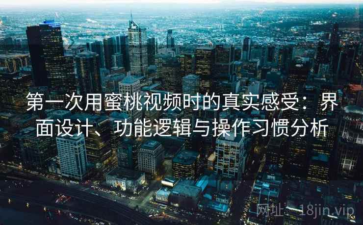 第一次用蜜桃视频时的真实感受:界面设计、功能逻辑与操作习惯分析 第2张 第一次用蜜桃视频时的真实感受:界面设计、功能逻辑与操作习惯分析 第2张
