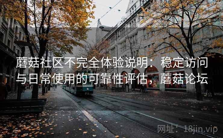 蘑菇社区不完全体验说明：稳定访问与日常使用的可靠性评估，蘑菇论坛  第1张