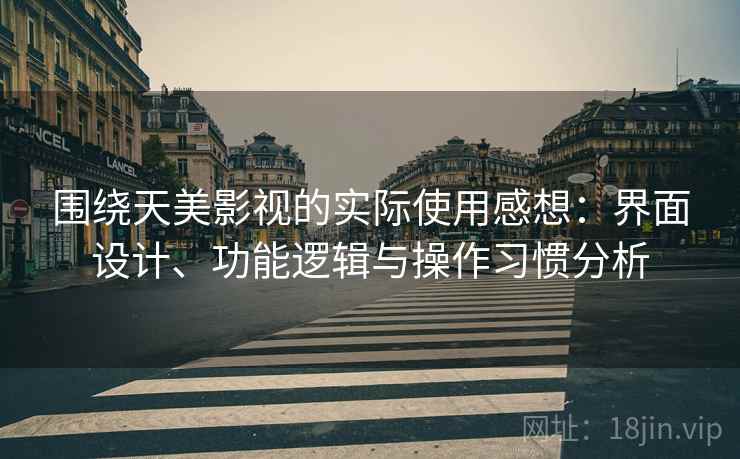 围绕天美影视的实际使用感想:界面设计、功能逻辑与操作习惯分析 第2张 围绕天美影视的实际使用感想:界面设计、功能逻辑与操作习惯分析 第2张
