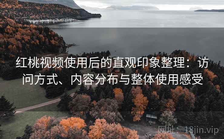 红桃视频使用后的直观印象整理:访问方式、内容分布与整体使用感受 第2张 红桃视频使用后的直观印象整理:访问方式、内容分布与整体使用感受 第2张